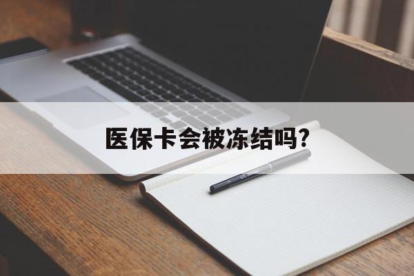 医保卡会被冻结吗?的最新政策(2025年欠银行钱医保卡会被冻结吗分享)