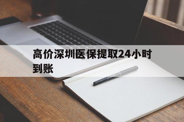高价深圳医保提取24小时到账的最新政策(2025年深圳医保卡金额提取分享)