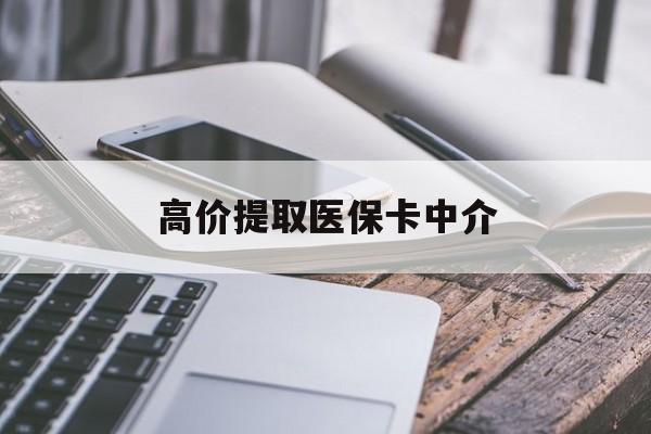 高价提取医保卡中介的最新政策(2025年高价提取医保卡中介费合法吗分享)