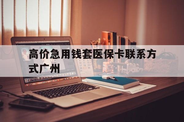 高价急用钱套医保卡联系方式广州的简单介绍