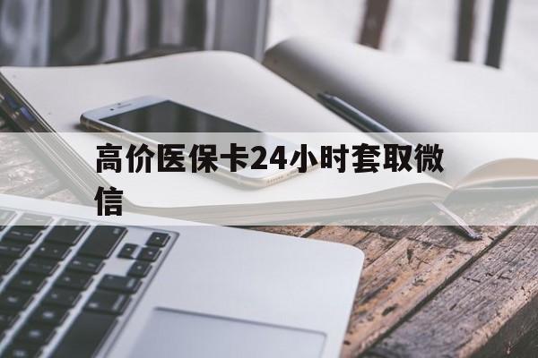 高价医保卡24小时套取微信的最新政策(2025年医保卡套取现金操作25个点分享)