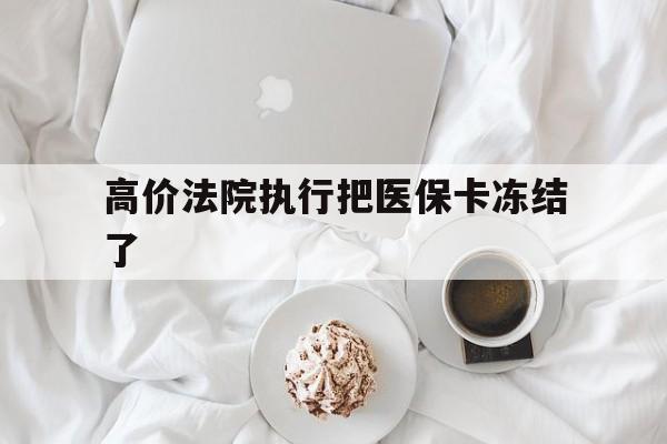 高价法院执行把医保卡冻结了的最新政策(2025年法院冻结所有账户医保卡是不是也不能用分享)