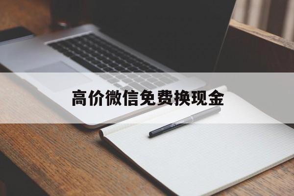 高价微信免费换现金的最新政策(2025年微信兑换免费提现额度怎么用分享)