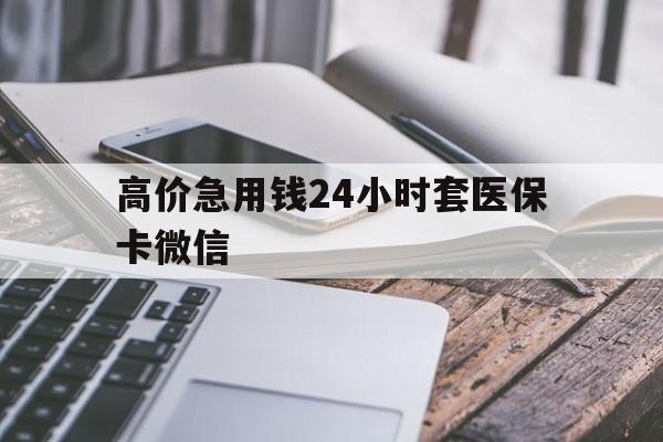 高价急用钱24小时套医保卡微信的最新政策(2025年哪里可以套医保卡现金分享)